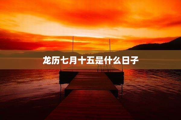 龙历七月十五是什么日子