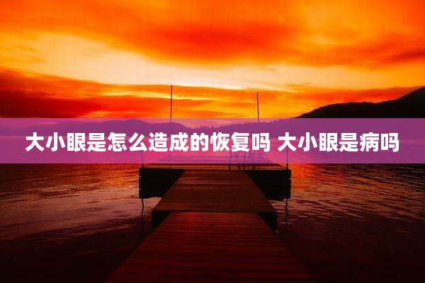 大小眼是怎么造成的恢复吗 大小眼是病吗