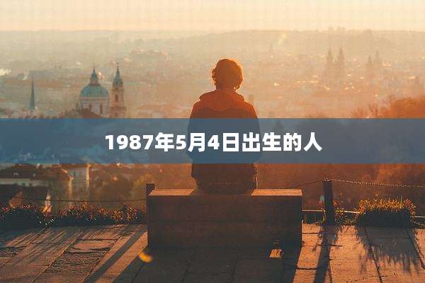 1987年5月4日出生的人