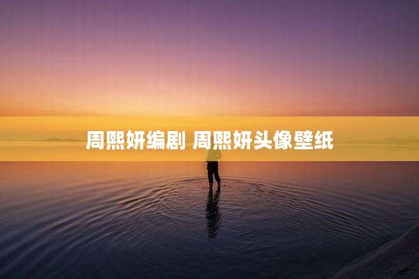 周熙妍编剧 周熙妍头像壁纸