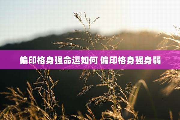 偏印格身强命运如何 偏印格身强身弱