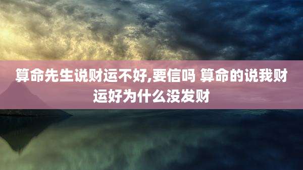 算命先生说财运不好,要信吗 算命的说我财运好为什么没发财