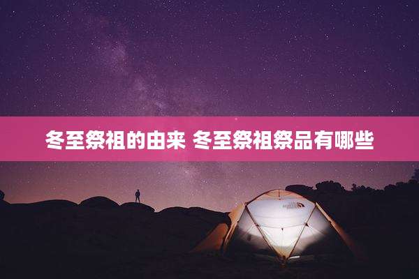 冬至祭祖的由来 冬至祭祖祭品有哪些