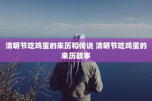 清明节吃鸡蛋的来历和传说 清明节吃鸡蛋的来历故事