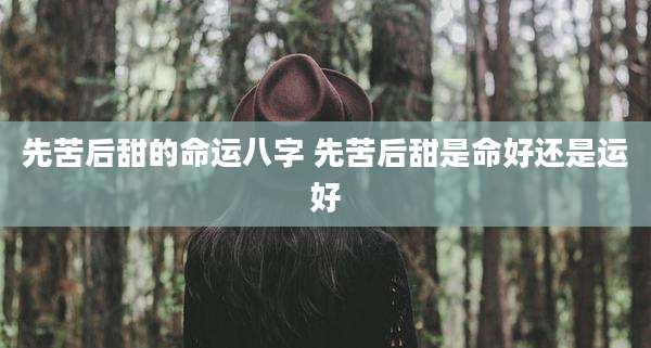 先苦后甜的命运八字 先苦后甜是命好还是运好