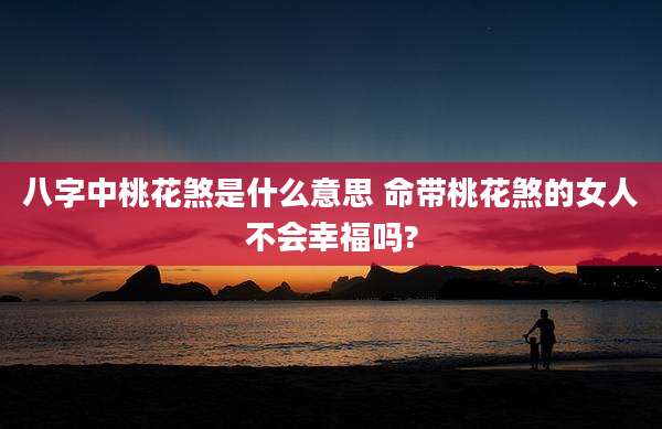 八字中桃花煞是什么意思 命带桃花煞的女人不会幸福吗?
