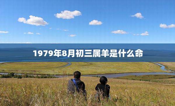 1979年8月初三属羊是什么命