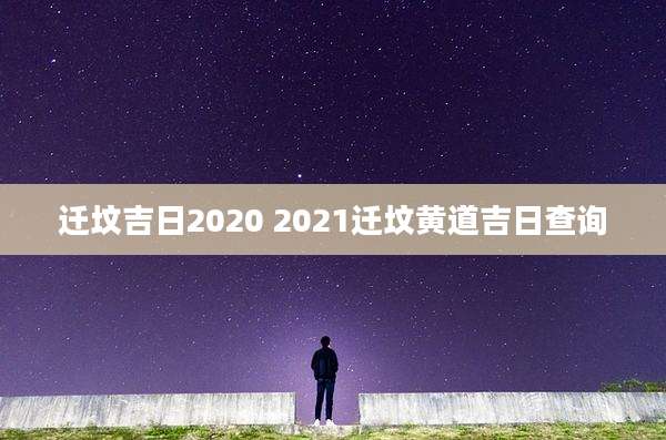 迁坟吉日2020 2021迁坟黄道吉日查询