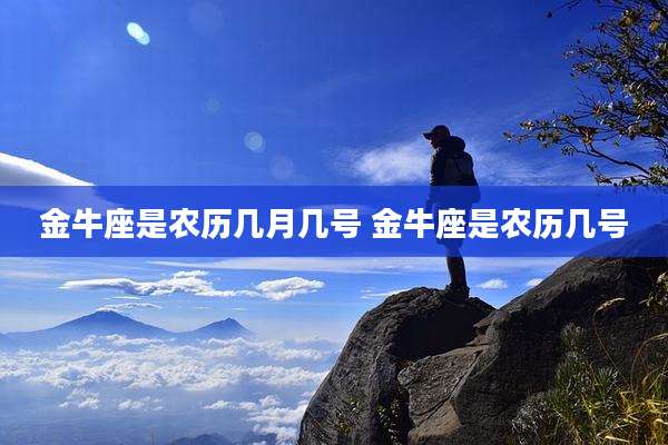 金牛座是农历几月几号 金牛座是农历几号