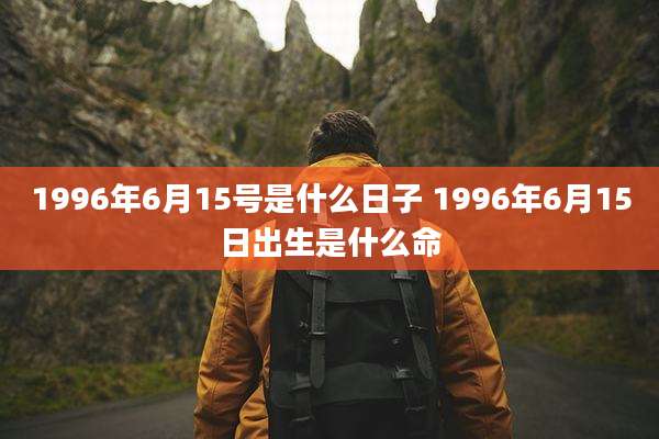 1996年6月15号是什么日子 1996年6月15日出生是什么命