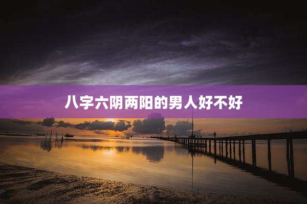 八字六阴两阳的男人好不好