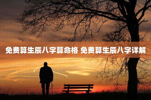 免费算生辰八字算命格 免费算生辰八字详解