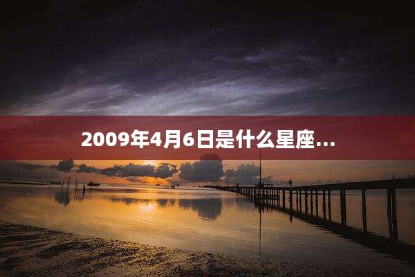 2009年4月6日是什么星座...
