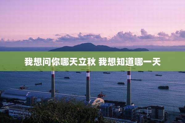 我想问你哪天立秋 我想知道哪一天