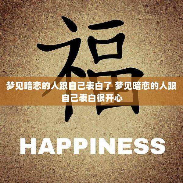 梦见暗恋的人跟自己表白了 梦见暗恋的人跟自己表白很开心