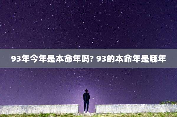 93年今年是本命年吗? 93的本命年是哪年