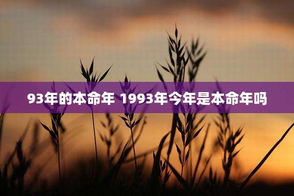93年的本命年 1993年今年是本命年吗