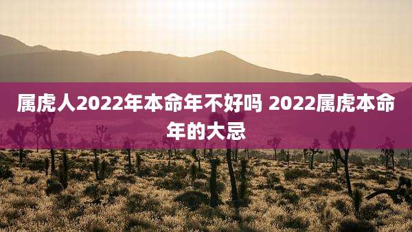 属虎人2022年本命年不好吗 2022属虎本命年的大忌