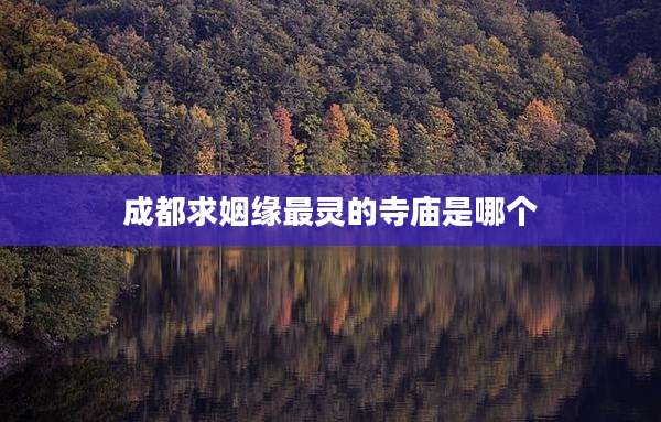 成都求姻缘最灵的寺庙是哪个