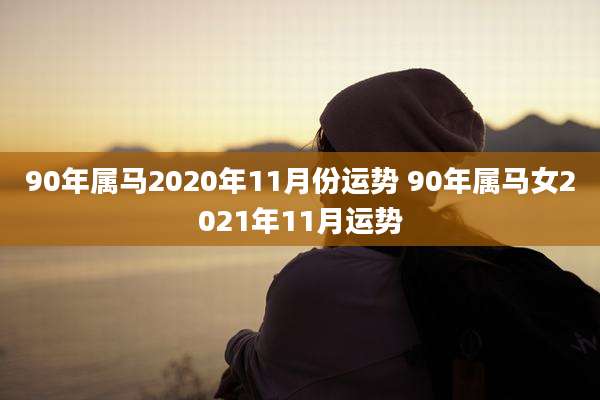 90年属马2020年11月份运势 90年属马女2021年11月运势