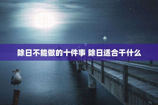除日不能做的十件事 除日适合干什么