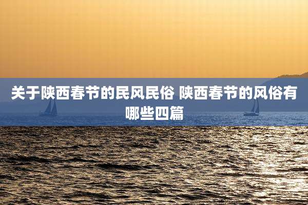 关于陕西春节的民风民俗 陕西春节的风俗有哪些四篇