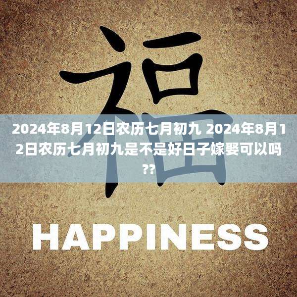 2024年8月12日农历七月初九 2024年8月12日农历七月初九是不是好日子嫁娶可以吗??