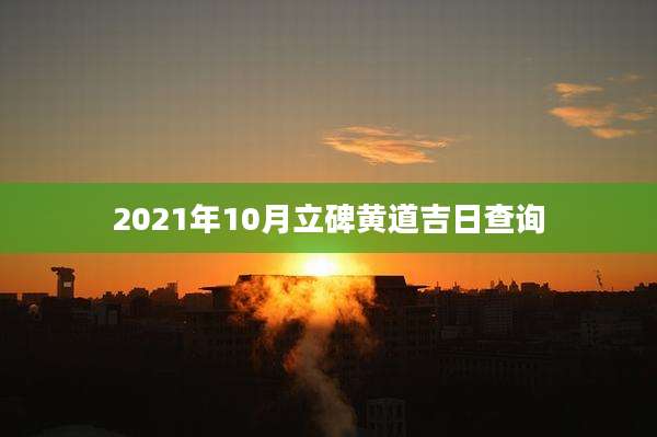 2021年10月立碑黄道吉日查询