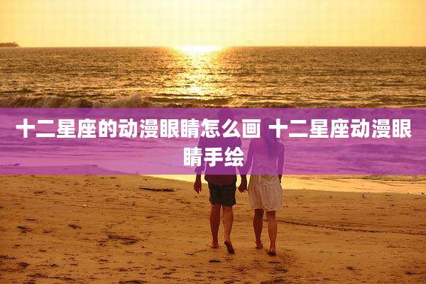 十二星座的动漫眼睛怎么画 十二星座动漫眼睛手绘
