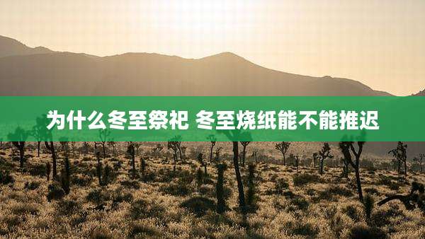 为什么冬至祭祀 冬至烧纸能不能推迟