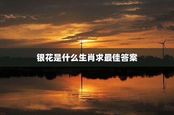 银花是什么生肖求最佳答案