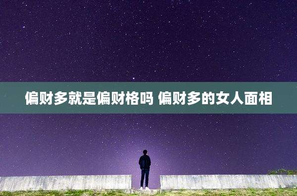 偏财多就是偏财格吗 偏财多的女人面相