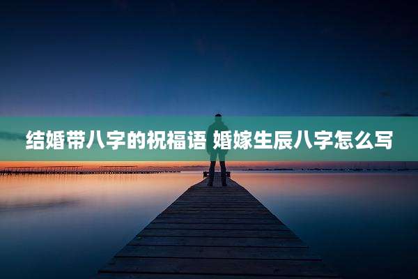 结婚带八字的祝福语 婚嫁生辰八字怎么写