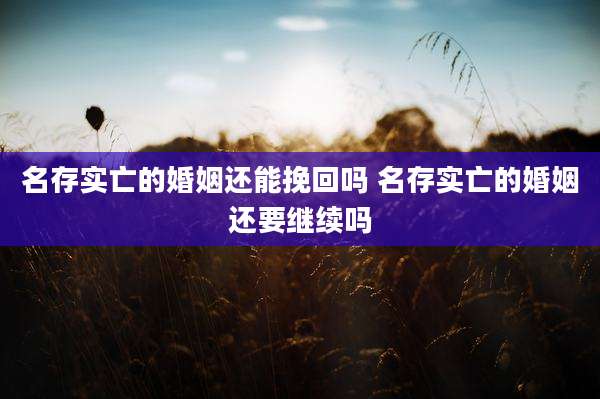 名存实亡的婚姻还能挽回吗 名存实亡的婚姻还要继续吗
