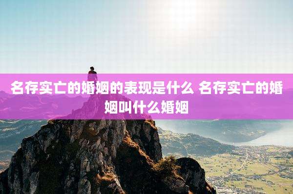 名存实亡的婚姻的表现是什么 名存实亡的婚姻叫什么婚姻