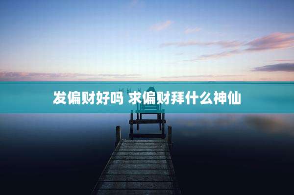 发偏财好吗 求偏财拜什么神仙