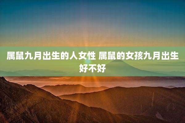 属鼠九月出生的人女性 属鼠的女孩九月出生好不好
