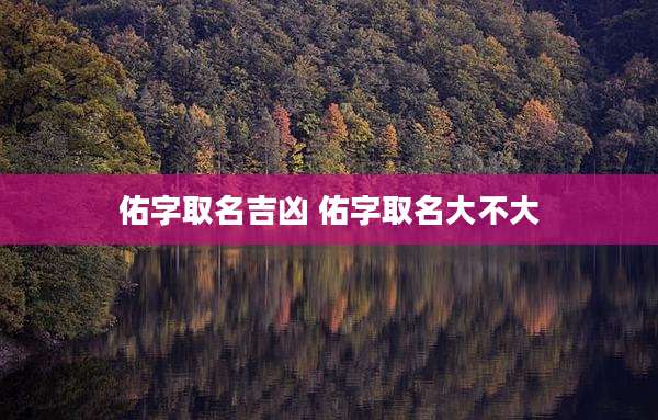 佑字取名吉凶 佑字取名大不大