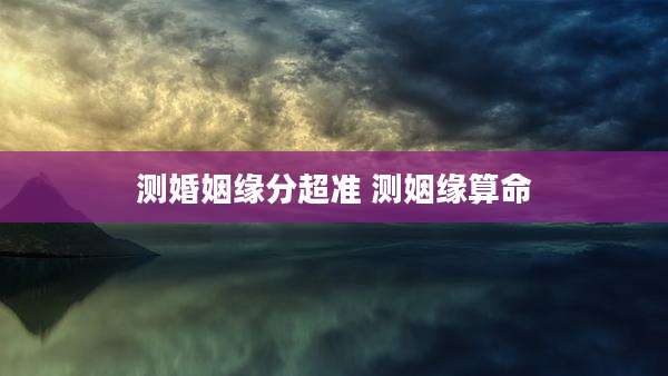 测婚姻缘分超准 测姻缘算命