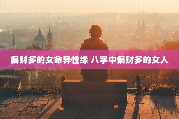 偏财多的女命异性缘 八字中偏财多的女人