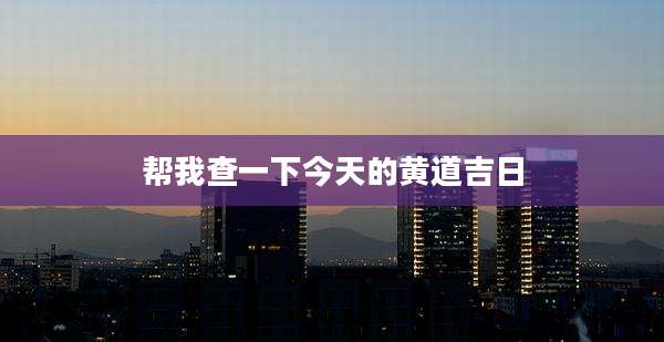 帮我查一下今天的黄道吉日