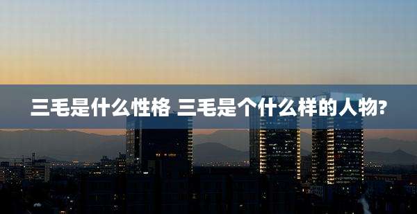 三毛是什么性格 三毛是个什么样的人物?
