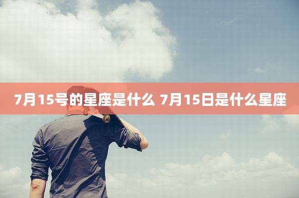 7月15号的星座是什么 7月15日是什么星座