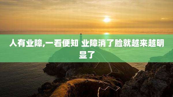 人有业障,一看便知 业障消了脸就越来越明显了