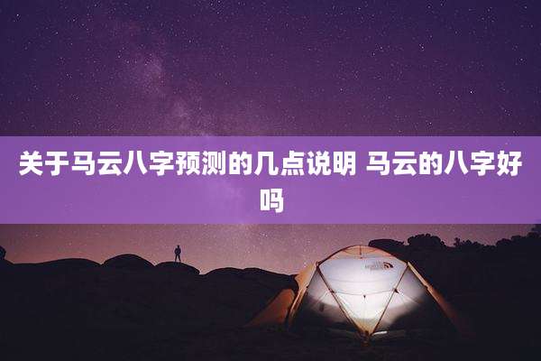 关于马云八字预测的几点说明 马云的八字好吗