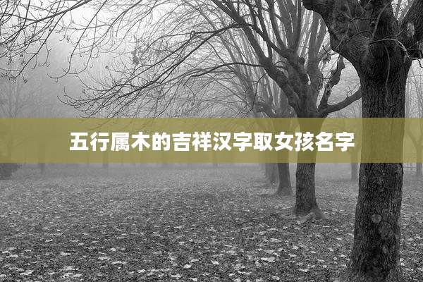 五行属木的吉祥汉字取女孩名字