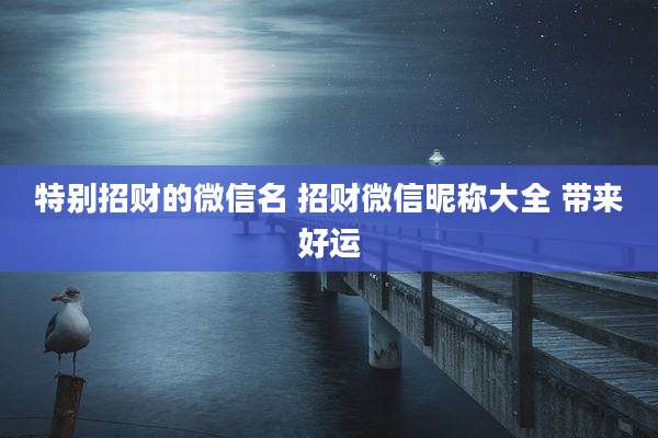 特别招财的微信名 招财微信昵称大全 带来好运
