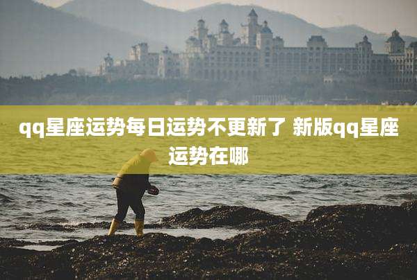 qq星座运势每日运势不更新了 新版qq星座运势在哪