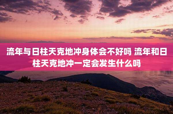流年与日柱天克地冲身体会不好吗 流年和日柱天克地冲一定会发生什么吗