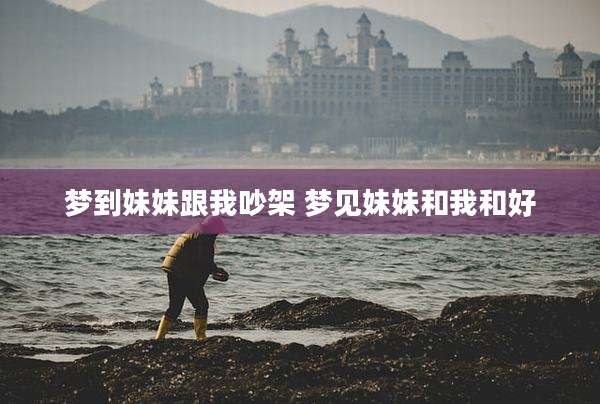 梦到妹妹跟我吵架 梦见妹妹和我和好